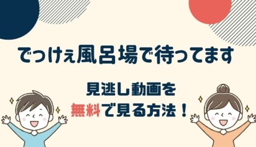 でっけぇ風呂場で待ってます 1話～最新回の見逃し動画配信を無料で見る方法！