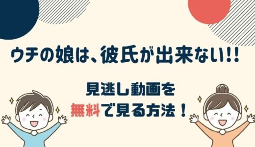 ウチの娘は、彼氏が出来ない!! 1話～最新回の見逃し動画配信を無料で見る方法！